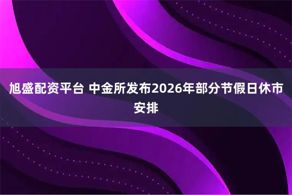 旭盛配资平台 中金所发布2026年部分节假日休市安排