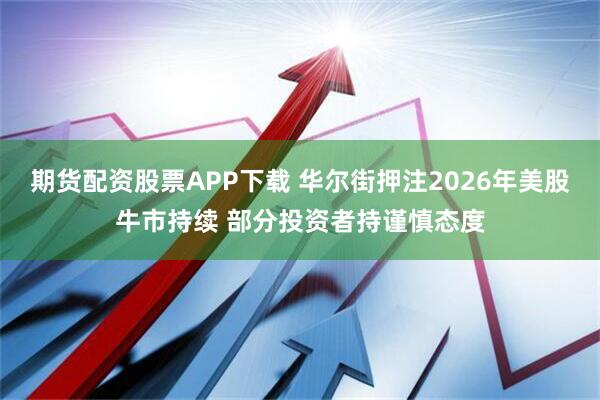 期货配资股票APP下载 华尔街押注2026年美股牛市持续 部分投资者持谨慎态度