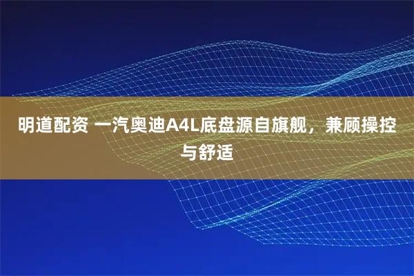 明道配资 一汽奥迪A4L底盘源自旗舰，兼顾操控与舒适