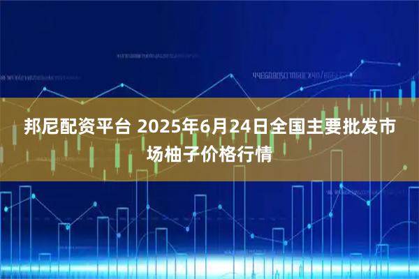 邦尼配资平台 2025年6月24日全国主要批发市场柚子价格行情
