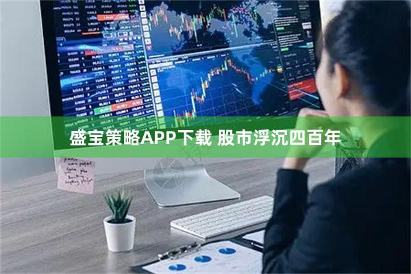 盛宝策略APP下载 股市浮沉四百年
