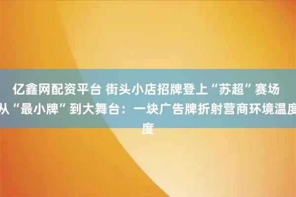 亿鑫网配资平台 街头小店招牌登上“苏超”赛场 从“最小牌”到大舞台:一块广告牌折射营商环境温度