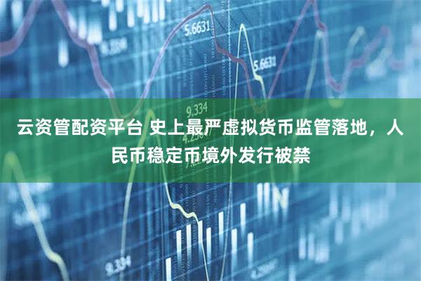 云资管配资平台 史上最严虚拟货币监管落地，人民币稳定币境外发行被禁