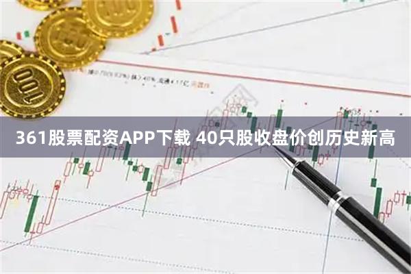 361股票配资APP下载 40只股收盘价创历史新高