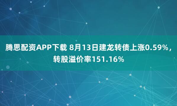 腾思配资APP下载 8月13日建龙转债上涨0.59%，转股溢价率151.16%