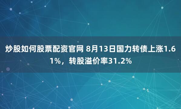 炒股如何股票配资官网 8月13日国力转债上涨1.61%，转股溢价率31.2%