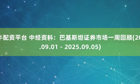飞牛配资平台 中经资料：巴基斯坦证券市场一周回顾(2025.09.01 - 2025.09.05)